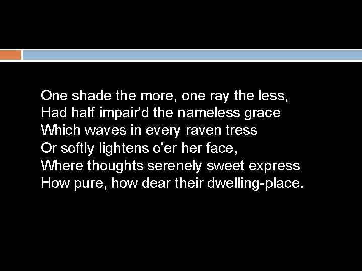 One shade the more, one ray the less, Had half impair'd the nameless grace