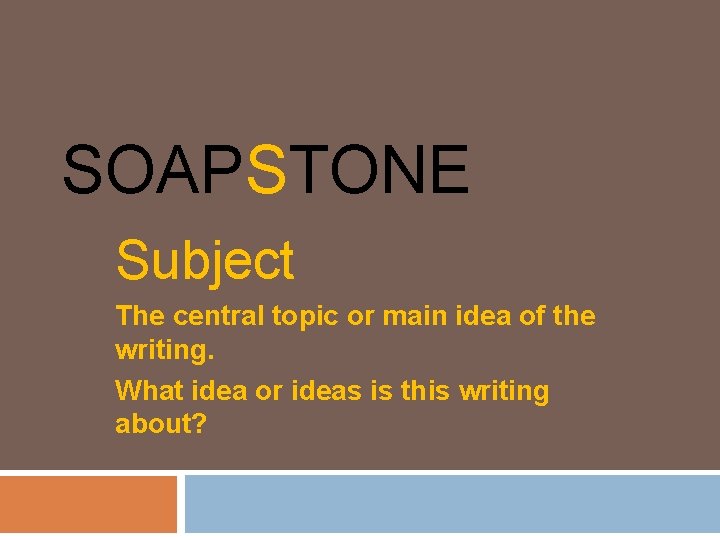SOAPSTONE Subject The central topic or main idea of the writing. What idea or
