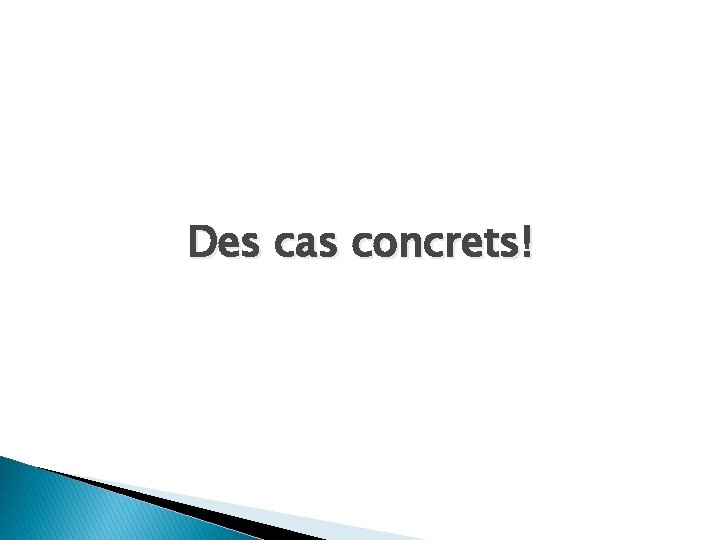 Des cas concrets! 