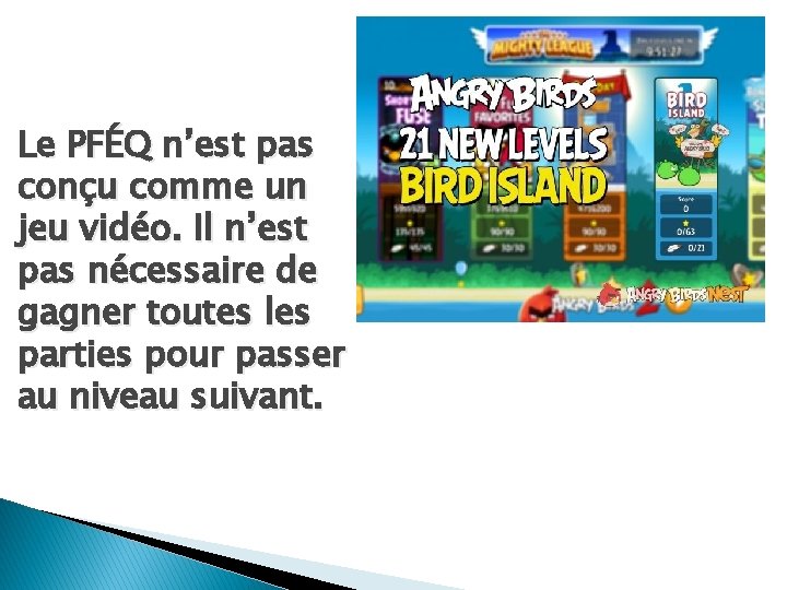 Le PFÉQ n’est pas conçu comme un jeu vidéo. Il n’est pas nécessaire de