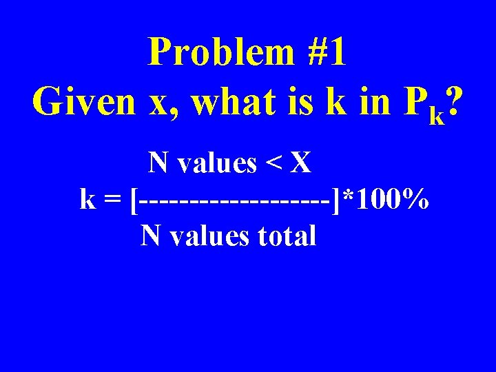 Problem #1 Given x, what is k in Pk? N values < X k