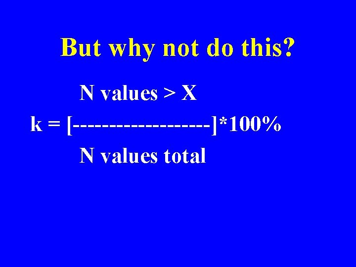 But why not do this? N values > X k = [----------]*100% N values