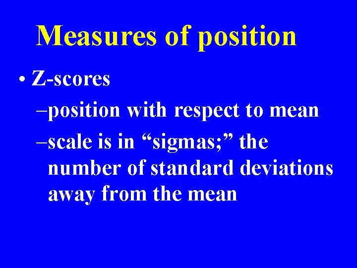 Measures of position • Z-scores –position with respect to mean –scale is in “sigmas;