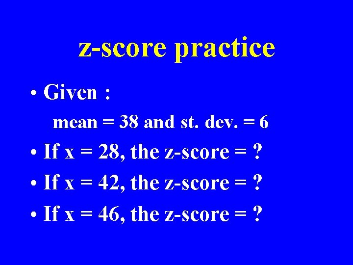 z-score practice • Given : mean = 38 and st. dev. = 6 •