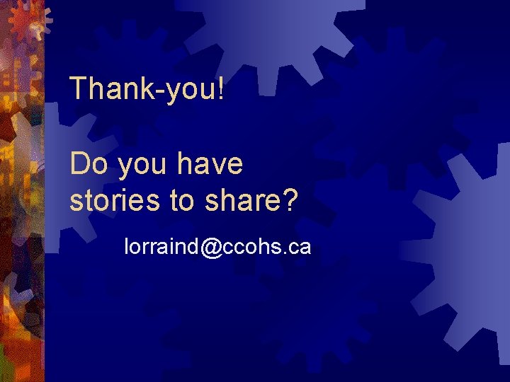 Thank-you! Do you have stories to share? lorraind@ccohs. ca 