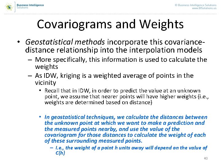 Covariograms and Weights • Geostatistical methods incorporate this covariancedistance relationship into the interpolation models Covariograms and Weights • Geostatistical methods incorporate this covariancedistance relationship into the interpolation models