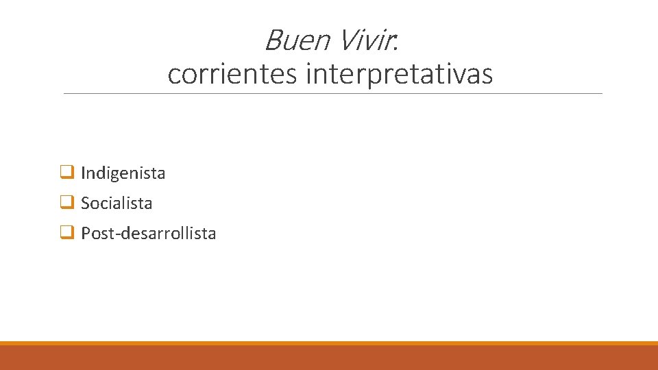 Buen Vivir: corrientes interpretativas q Indigenista q Socialista q Post-desarrollista 