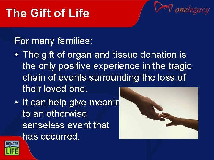 The Gift of Life For many families: • The gift of organ and tissue