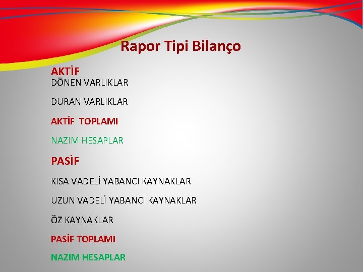 Rapor Tipi Bilanço AKTİF DÖNEN VARLIKLAR DURAN VARLIKLAR AKTİF TOPLAMI NAZIM HESAPLAR PASİF KISA Rapor Tipi Bilanço AKTİF DÖNEN VARLIKLAR DURAN VARLIKLAR AKTİF TOPLAMI NAZIM HESAPLAR PASİF KISA