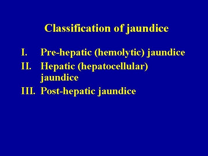 Classification of jaundice I. Pre-hepatic (hemolytic) jaundice II. Hepatic (hepatocellular) jaundice III. Post-hepatic jaundice