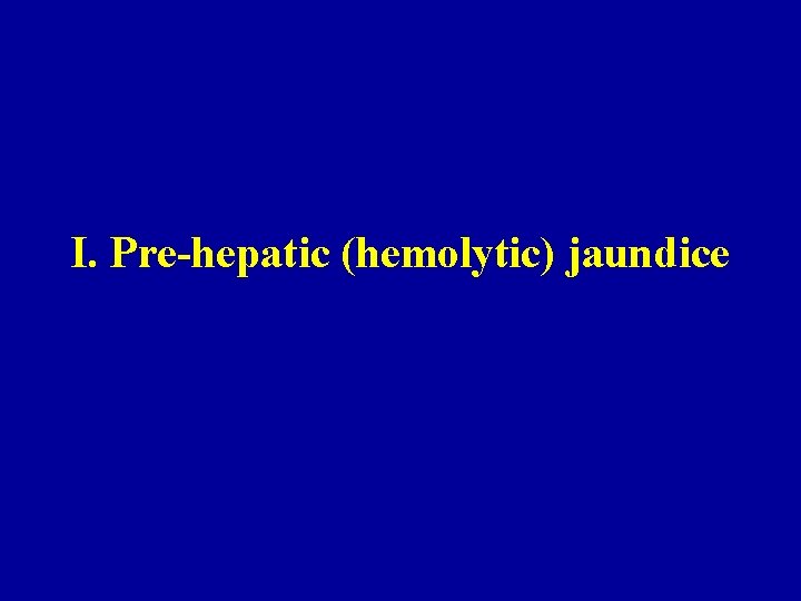 I. Pre-hepatic (hemolytic) jaundice 