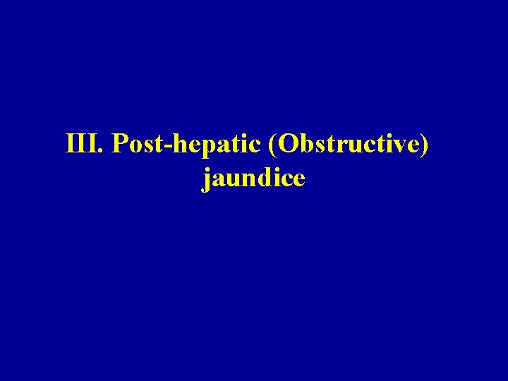 III. Post-hepatic (Obstructive) jaundice 