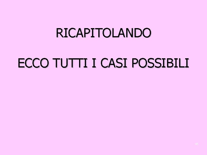 RICAPITOLANDO ECCO TUTTI I CASI POSSIBILI 45 