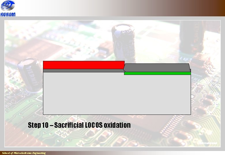 Step 10 – Sacrificial LOCOS oxidation School of Microelectronic Engineering 