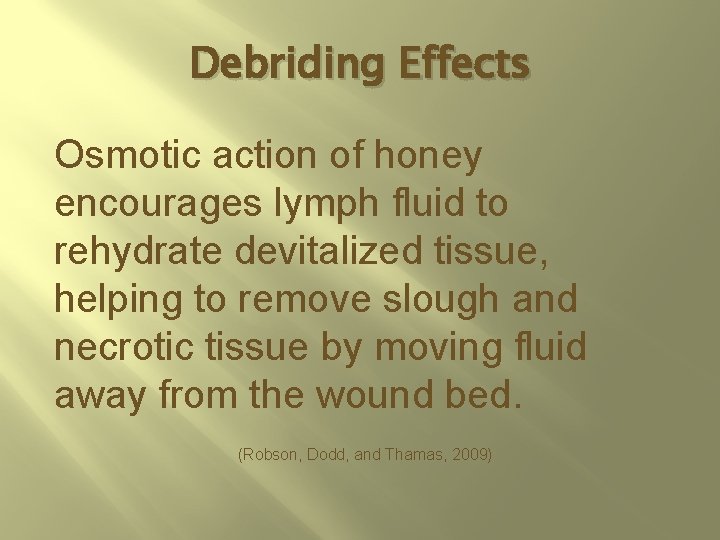 Debriding Effects Osmotic action of honey encourages lymph fluid to rehydrate devitalized tissue, helping