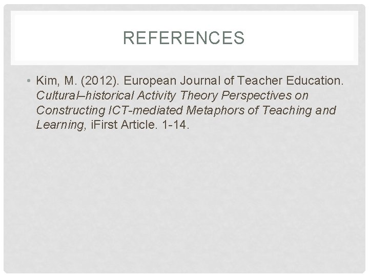 REFERENCES • Kim, M. (2012). European Journal of Teacher Education. Cultural–historical Activity Theory Perspectives