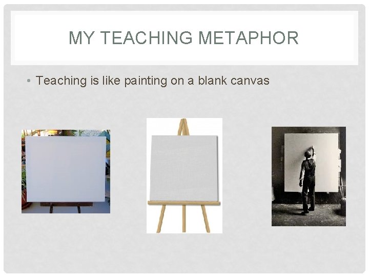 MY TEACHING METAPHOR • Teaching is like painting on a blank canvas 