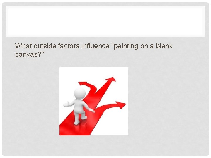 What outside factors influence “painting on a blank canvas? ” 