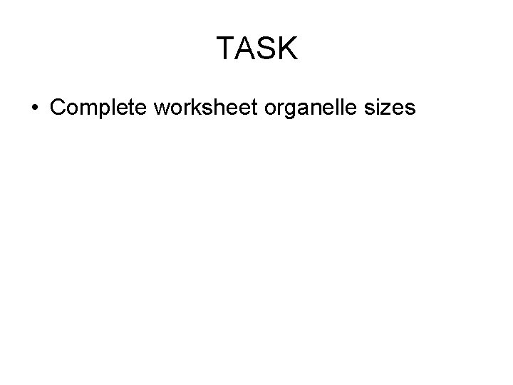 TASK • Complete worksheet organelle sizes 