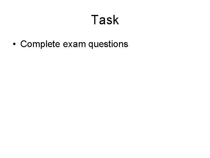 Task • Complete exam questions 