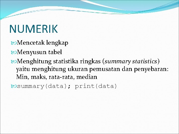 NUMERIK Mencetak lengkap Menyusun tabel Menghitung statistika ringkas (summary statistics) yaitu menghitung ukuran pemusatan