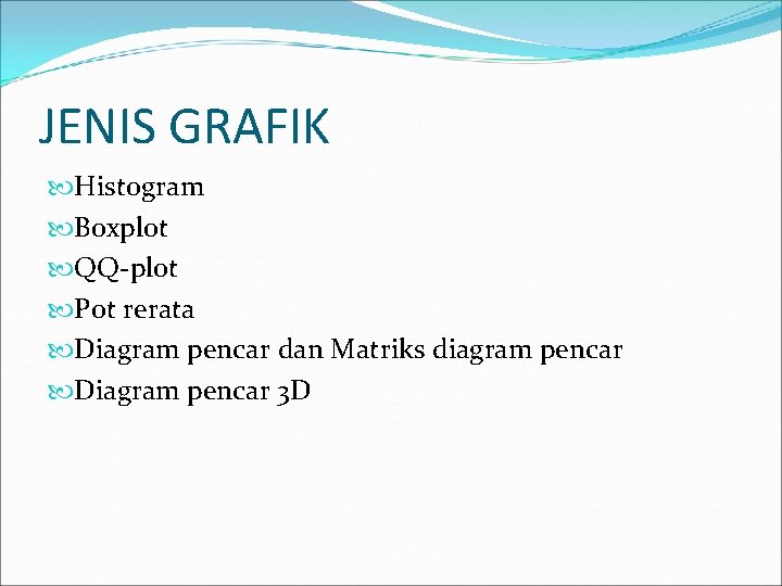 JENIS GRAFIK Histogram Boxplot QQ-plot Pot rerata Diagram pencar dan Matriks diagram pencar Diagram