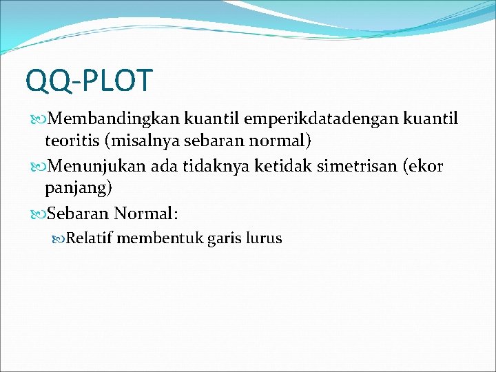 QQ-PLOT Membandingkan kuantil emperikdatadengan kuantil teoritis (misalnya sebaran normal) Menunjukan ada tidaknya ketidak simetrisan