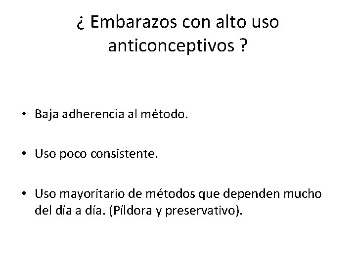 ¿ Embarazos con alto uso anticonceptivos ? • Baja adherencia al método. • Uso