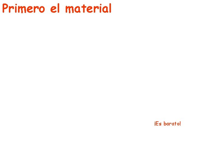 Primero el material ¡Es barato! 