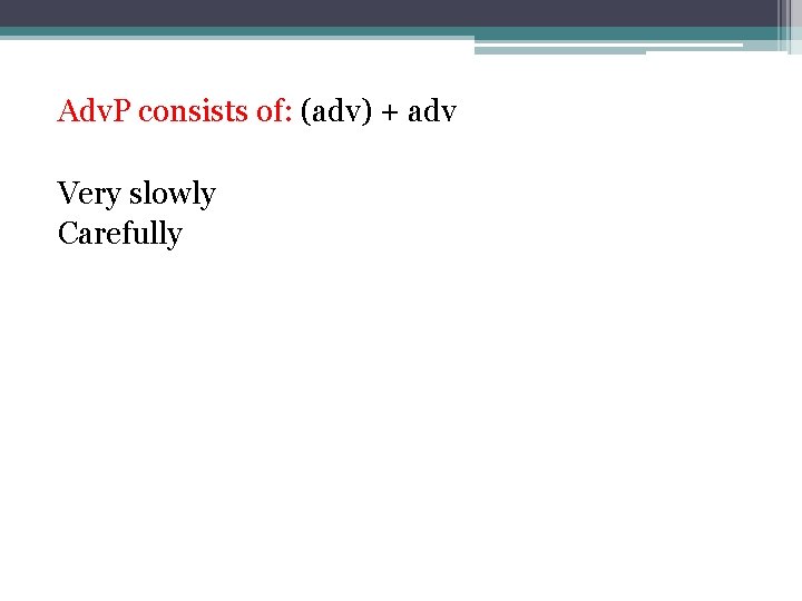 Adv. P consists of: (adv) + adv Very slowly Carefully 