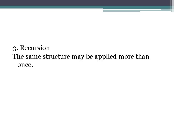 3. Recursion The same structure may be applied more than once. 