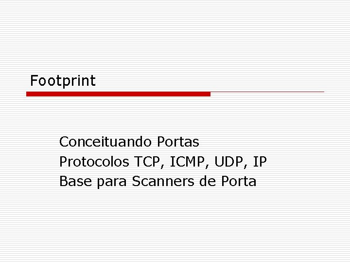 Footprint Conceituando Portas Protocolos TCP, ICMP, UDP, IP Base para Scanners de Porta 