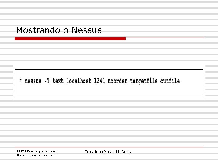 Mostrando o Nessus INE 5630 – Segurança em Computação Distribuída Prof. João Bosco M.