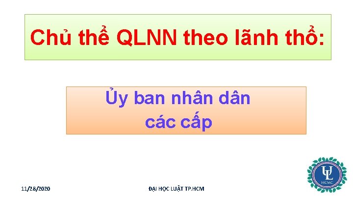Chủ thể QLNN theo lãnh thổ: Ủy ban nhân dân các cấp 11/28/2020 ĐẠI