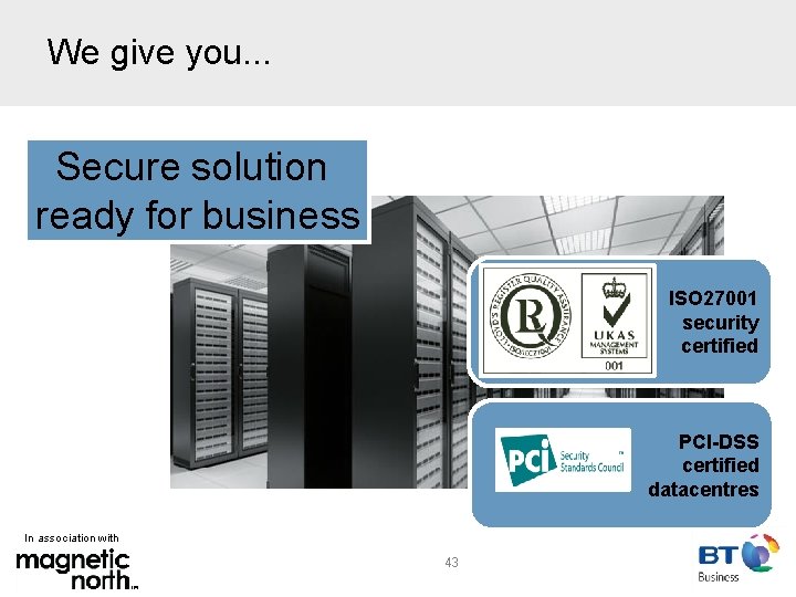 We give you. . . Secure solution ready for business ISO 27001 security certified