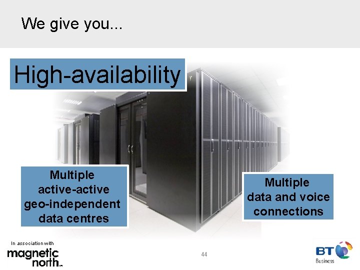 We give you. . . High-availability Multiple active-active geo-independent data centres Multiple data and