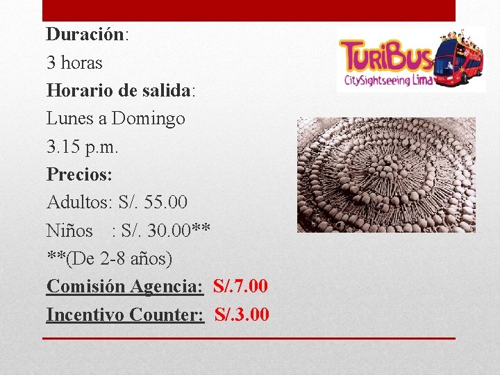 Duración: 3 horas Horario de salida: Lunes a Domingo 3. 15 p. m. Precios: