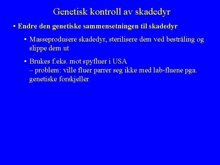 Genetisk kontroll av skadedyr • Endre den genetiske sammensetningen til skadedyr • Masseprodusere skadedyr,