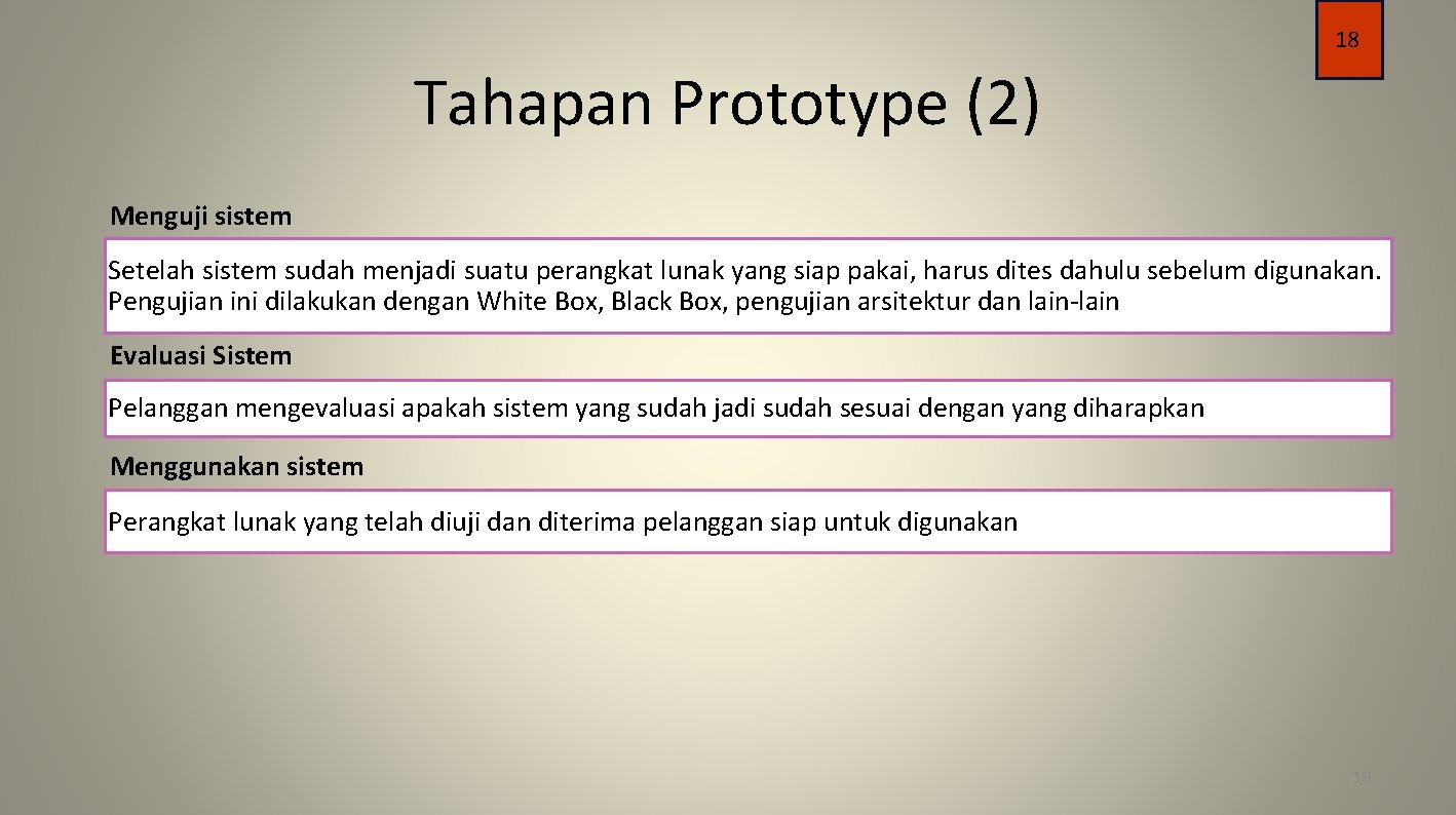 18 Tahapan Prototype (2) Menguji sistem Setelah sistem sudah menjadi suatu perangkat lunak yang