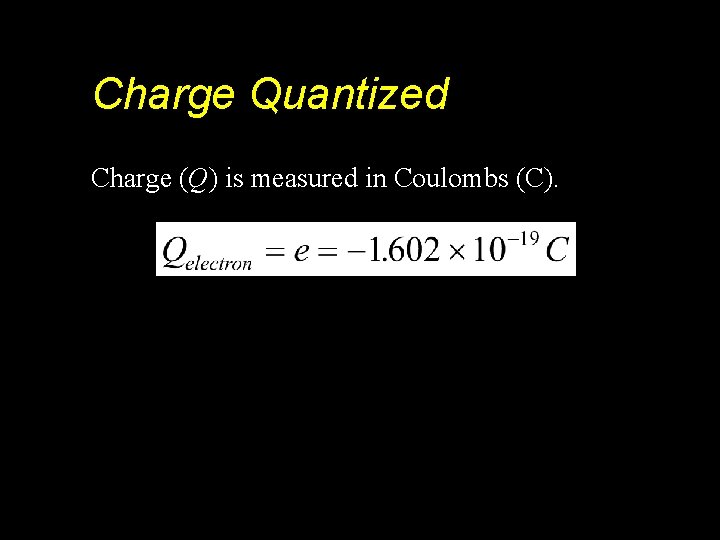 Charge Quantized Charge (Q) is measured in Coulombs (C). 