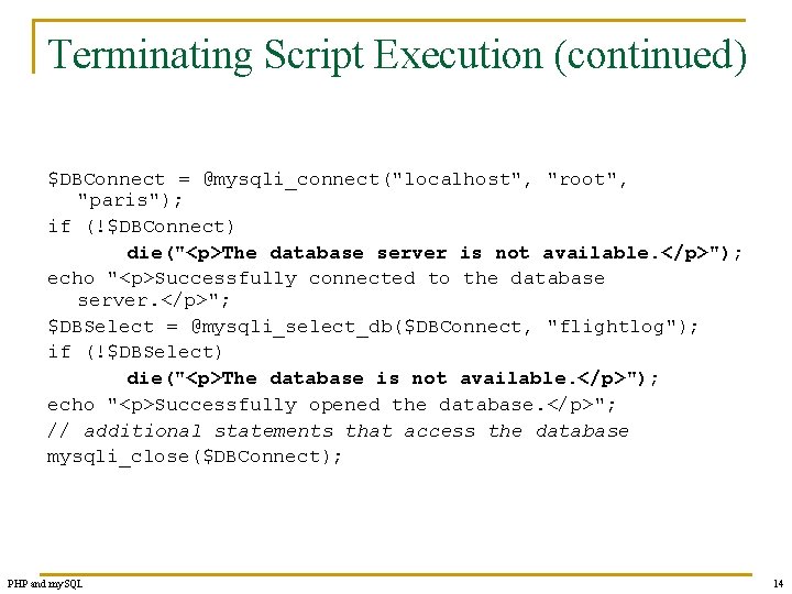 Terminating Script Execution (continued) $DBConnect = @mysqli_connect("localhost", "root", "paris"); if (!$DBConnect) die("<p>The database server