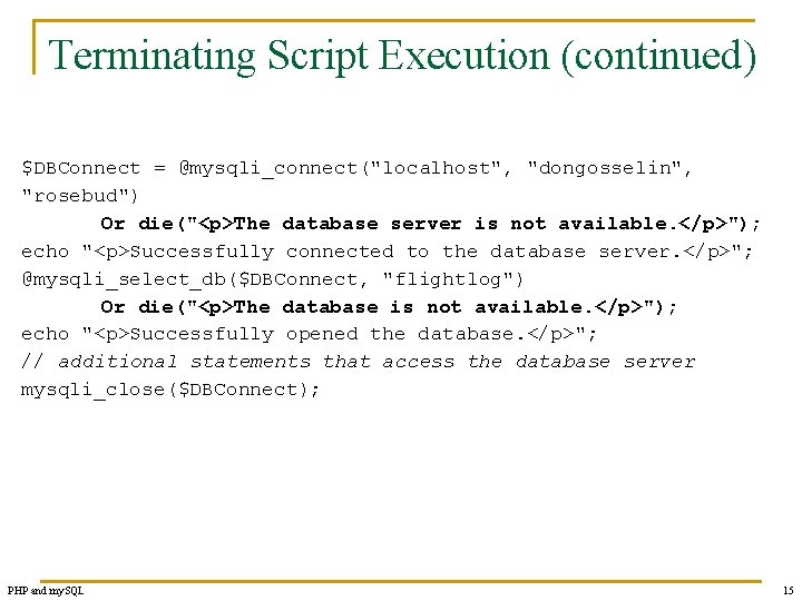 Terminating Script Execution (continued) $DBConnect = @mysqli_connect("localhost", "dongosselin", "rosebud") Or die("<p>The database server is