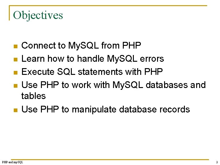 Objectives n n n Connect to My. SQL from PHP Learn how to handle