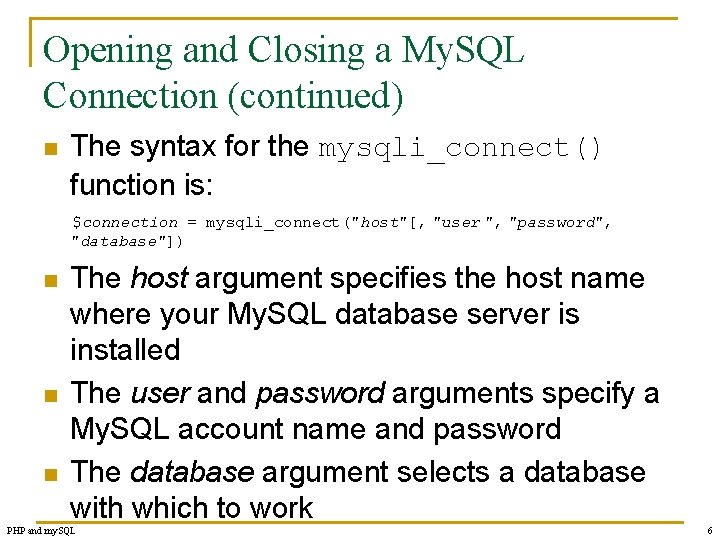 Opening and Closing a My. SQL Connection (continued) n The syntax for the mysqli_connect()