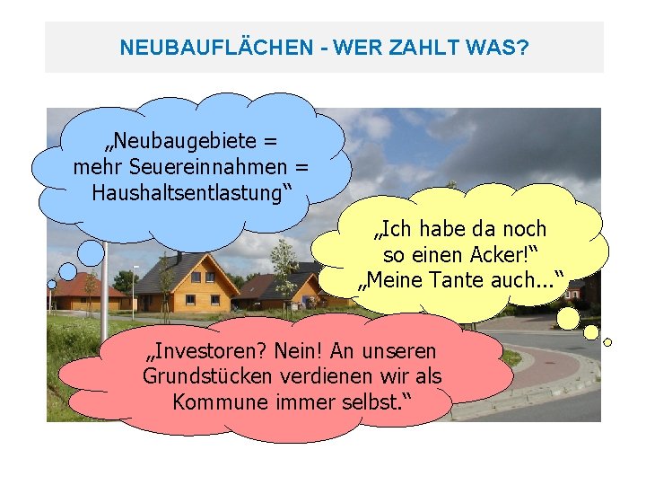 NEUBAUFLÄCHEN - WER ZAHLT WAS? „Neubaugebiete = mehr Seuereinnahmen = Haushaltsentlastung“ „Ich habe da