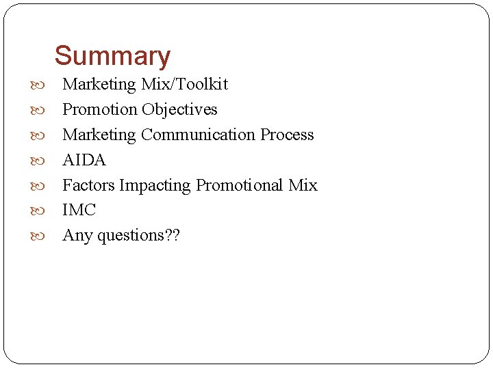 Summary Marketing Mix/Toolkit Promotion Objectives Marketing Communication Process AIDA Factors Impacting Promotional Mix IMC