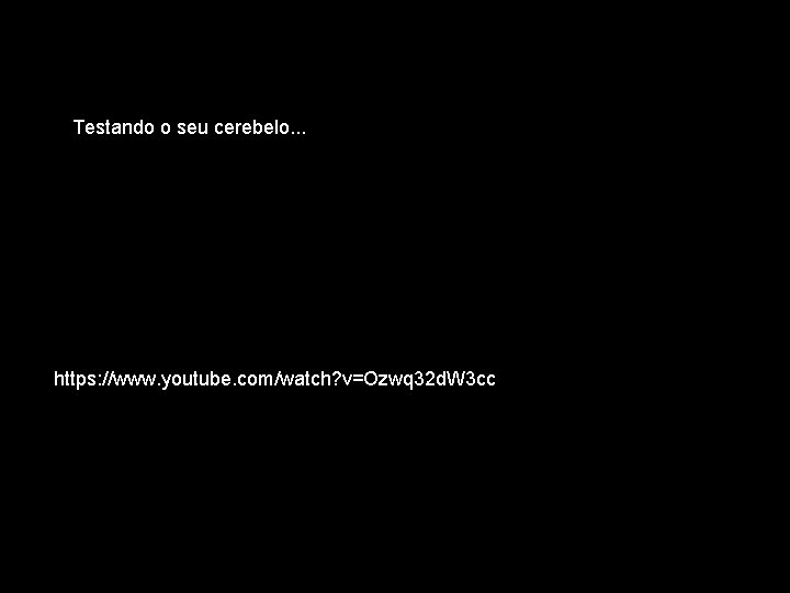 Testando o seu cerebelo. . . https: //www. youtube. com/watch? v=Ozwq 32 d. W