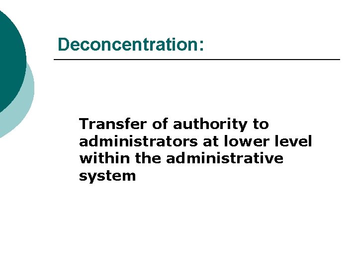 Deconcentration: Transfer of authority to administrators at lower level within the administrative system 