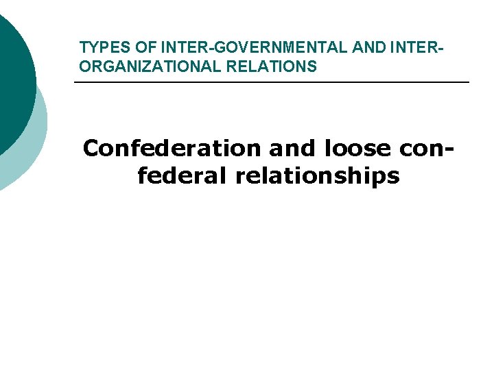 TYPES OF INTER-GOVERNMENTAL AND INTERORGANIZATIONAL RELATIONS Confederation and loose confederal relationships 