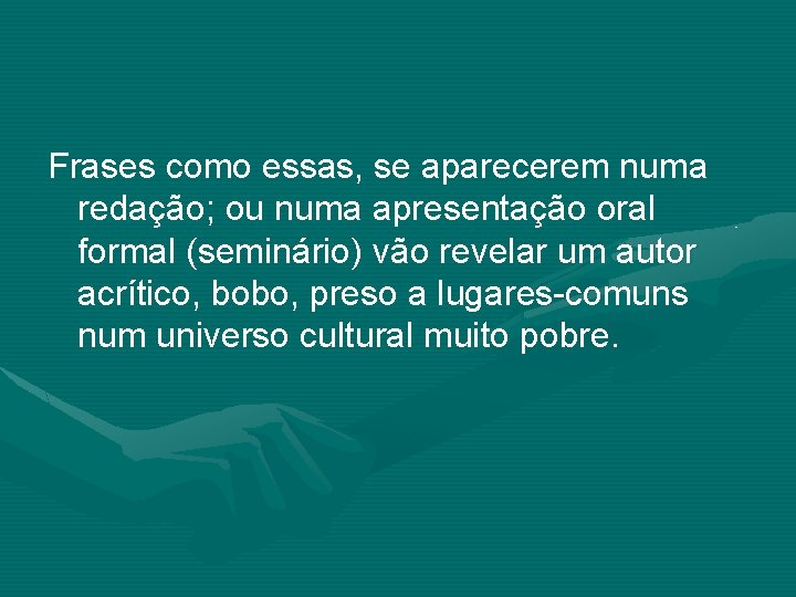 Frases como essas, se aparecerem numa redação; ou numa apresentação oral formal (seminário) vão